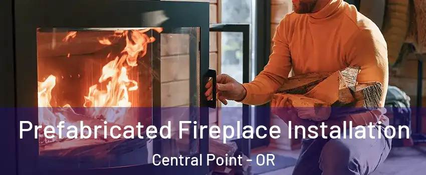  Prefabricated Fireplace Installation Central Point - OR